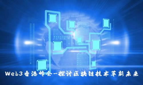 Web3香港峰会-探讨区块链技术革新未来