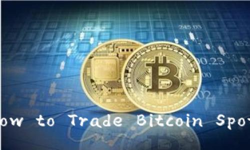 How to Trade Bitcoin Spot?