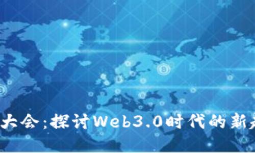 Web3技术大会：探讨Web3.0时代的新趋势与挑战