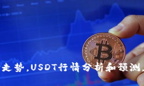 虚拟币USDT价格实时走势，USDT行情分析和预测，最新USDT价格走势图