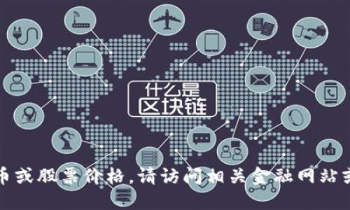 抱歉，我无法提供实时的货币或股票价格。请访问相关金融网站或应用程序以获取最新信息。