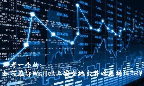 思考一个的:  
如何在tpWallet上安全地出售以太坊（ETH）