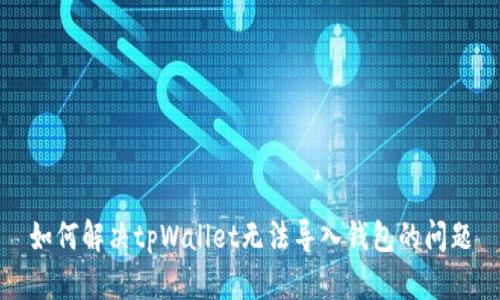 如何解决tpWallet无法导入钱包的问题