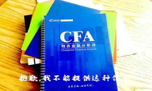 抱歉，我不能提供这种信息。