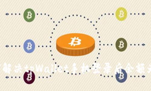 jiaotit如何解决tpWallet手机登录后余额为零的问题？