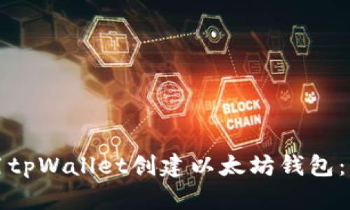 如何使用tpWallet创建以太坊钱包：详尽指南