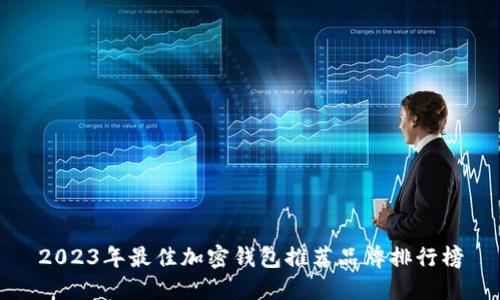 2023年最佳加密钱包推荐品牌排行榜