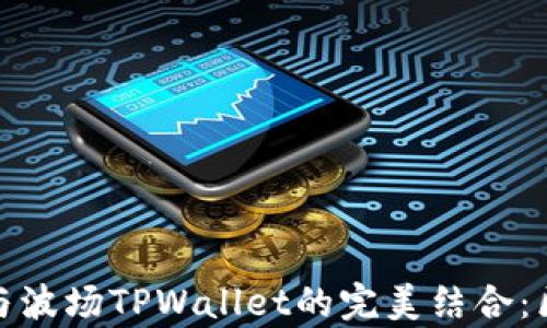 
全面解析马秀花与波场TPWallet的完美结合：区块链投资新机遇
