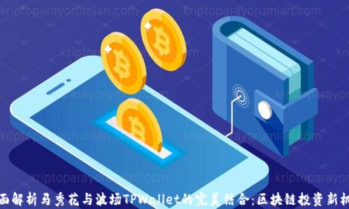 
全面解析马秀花与波场TPWallet的完美结合：区块链投资新机遇
