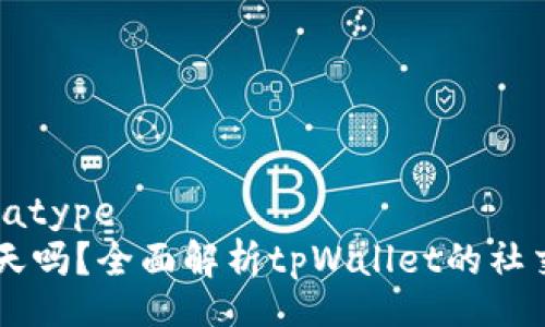 datatype/datatype
tpWallet能聊天吗？全面解析tpWallet的社交功能及其应用