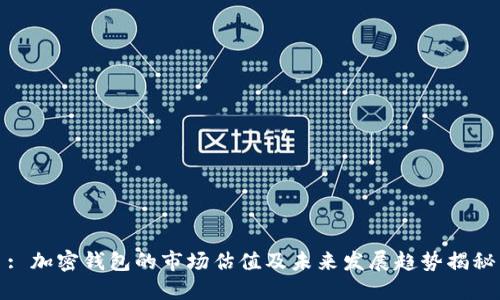 : 加密钱包的市场估值及未来发展趋势揭秘