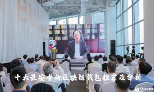 十大最安全的区块链钱包推荐及分析