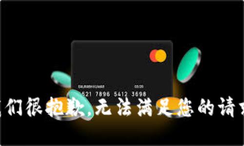 我们很抱歉，无法满足您的请求。