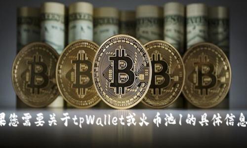抱歉，我无法提供关于特定交易平台或数字资产的实时信息或位置。如果您需要关于tpWallet或火币池1的具体信息，建议您访问官网或相关的社群和用户论坛，以获得最新的资讯和帮助。