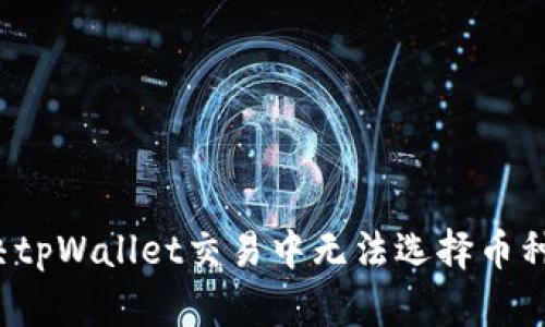 如何解决tpWallet交易中无法选择币种的问题？