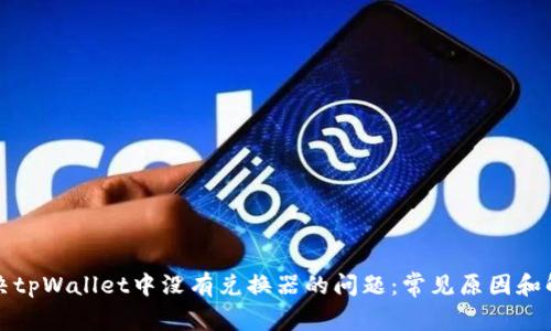如何解决tpWallet中没有兑换器的问题：常见原因和解决方法