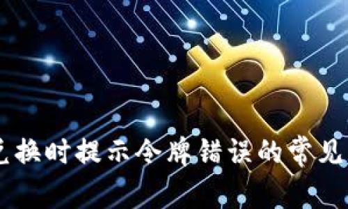 解决tpWallet兑换时提示令牌错误的常见原因及解决方法
