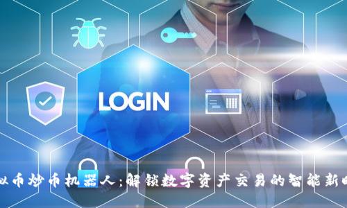 虚拟币炒币机器人：解锁数字资产交易的智能新时代