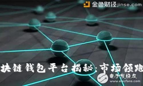 思考一个的
全球最大的区块链钱包平台揭秘:市场领跑者与选择指南