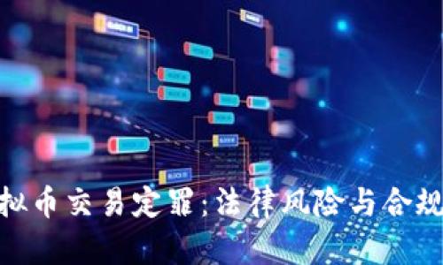 : 虚拟币交易定罪：法律风险与合规之路