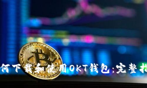 如何下载和使用OKT钱包：完整指南